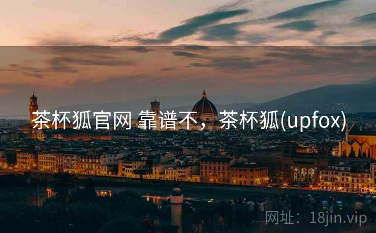 茶杯狐官网 靠谱不，茶杯狐(upfox)