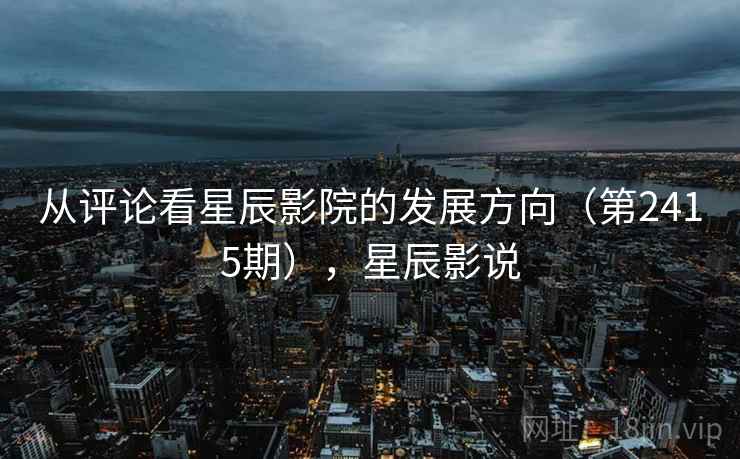 从评论看星辰影院的发展方向（第2415期），星辰影说