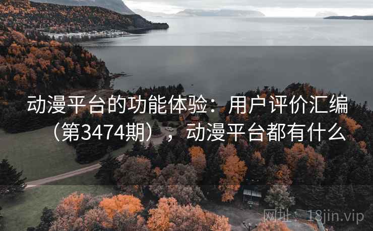 动漫平台的功能体验：用户评价汇编（第3474期），动漫平台都有什么