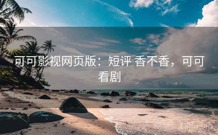 可可影视网页版：短评 香不香，可可看剧