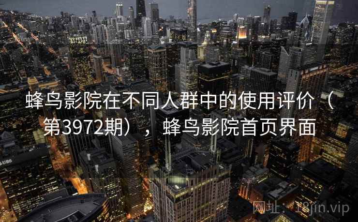 蜂鸟影院在不同人群中的使用评价（第3972期），蜂鸟影院首页界面