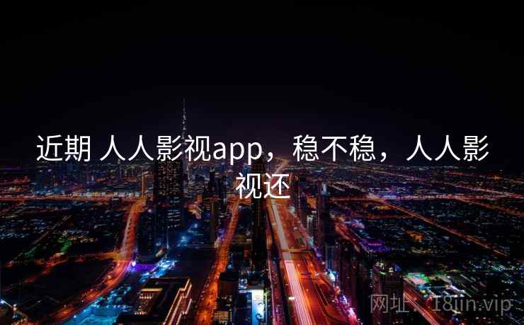 近期 人人影视app，稳不稳，人人影视还