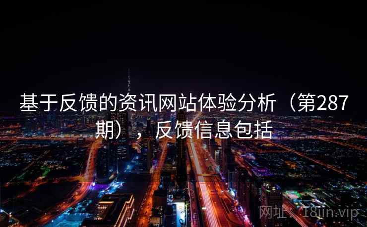 基于反馈的资讯网站体验分析（第287期），反馈信息包括