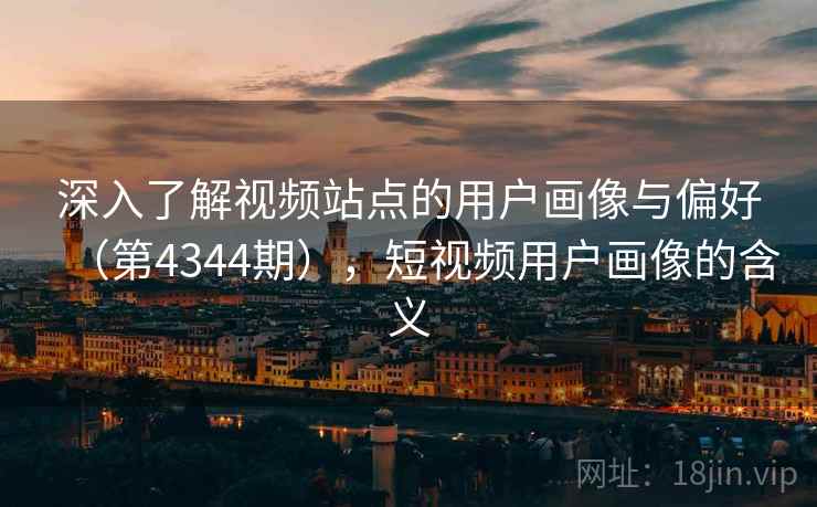 深入了解视频站点的用户画像与偏好（第4344期），短视频用户画像的含义