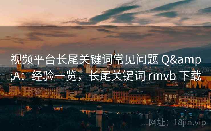 视频平台长尾关键词常见问题 Q&A：经验一览，长尾关键词 rmvb 下载