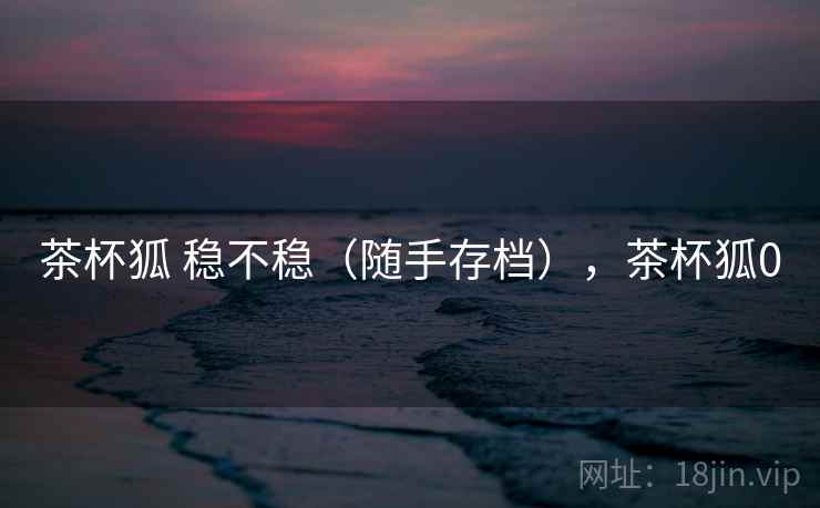 茶杯狐 稳不稳（随手存档），茶杯狐0