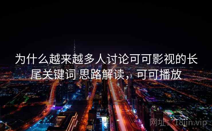 为什么越来越多人讨论可可影视的长尾关键词 思路解读,可可播放 为什么越来越多人讨论可可影视的长尾关键词 思路解读,可可播放