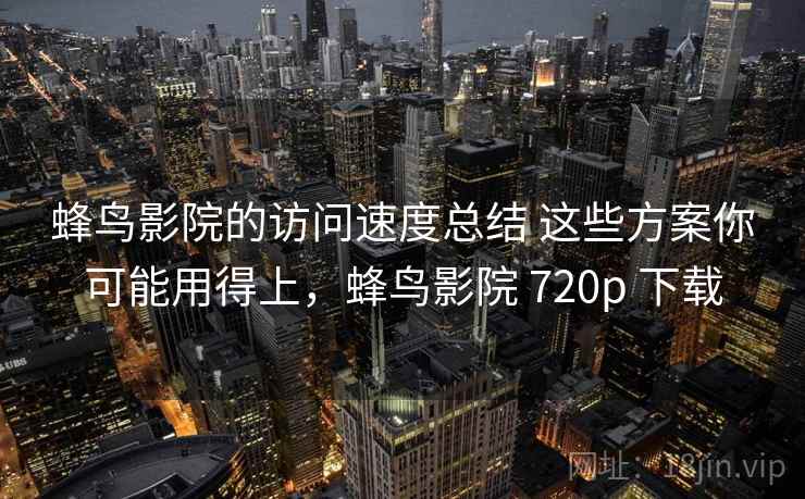 蜂鸟影院的访问速度总结 这些方案你可能用得上，蜂鸟影院 720p 下载