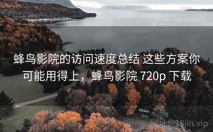蜂鸟影院的访问速度总结 这些方案你可能用得上，蜂鸟影院 720p 下载