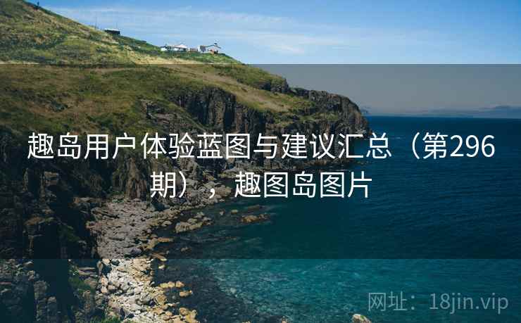 趣岛用户体验蓝图与建议汇总（第296期），趣图岛图片