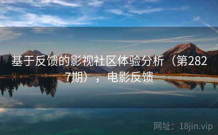 基于反馈的影视社区体验分析（第2827期），电影反馈