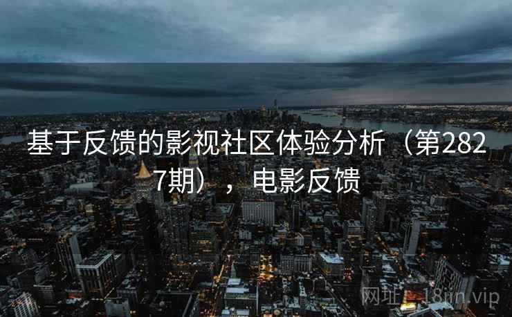 基于反馈的影视社区体验分析（第2827期），电影反馈
