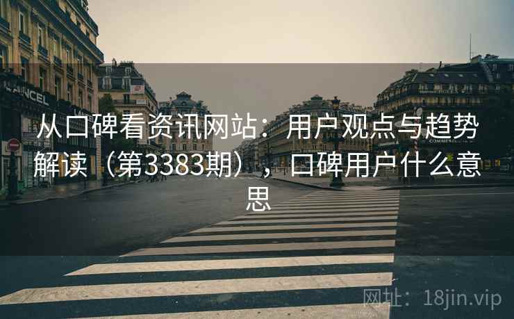 从口碑看资讯网站：用户观点与趋势解读（第3383期），口碑用户什么意思
