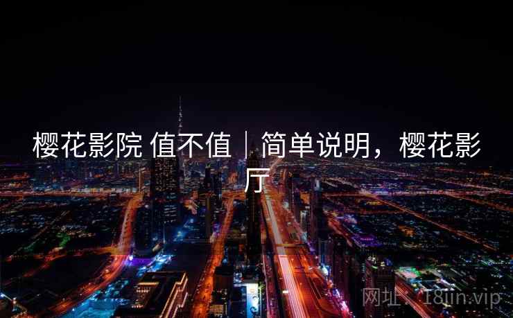 樱花影院 值不值｜简单说明，樱花影厅