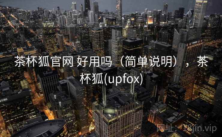 茶杯狐官网 好用吗（简单说明），茶杯狐(upfox)