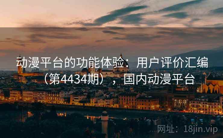 动漫平台的功能体验：用户评价汇编（第4434期），国内动漫平台