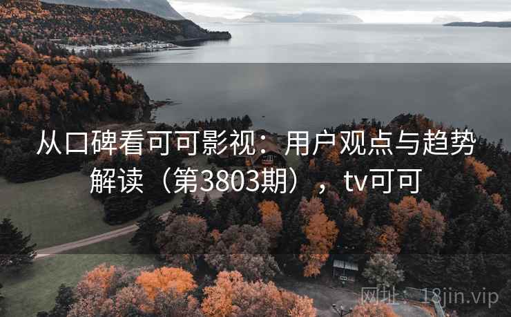 从口碑看可可影视：用户观点与趋势解读（第3803期），tv可可