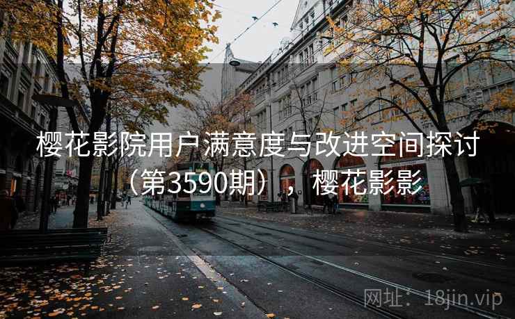 樱花影院用户满意度与改进空间探讨（第3590期），樱花影影