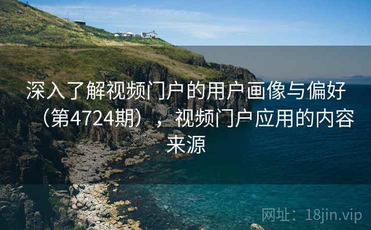 深入了解视频门户的用户画像与偏好（第4724期），视频门户应用的内容来源