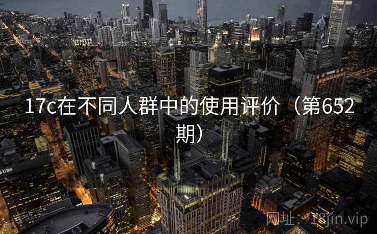 17c在不同人群中的使用评价（第652期）