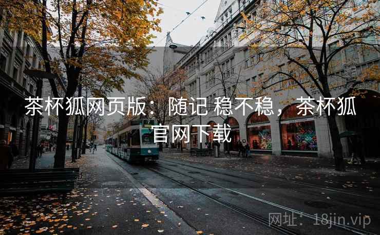 茶杯狐网页版：随记 稳不稳，茶杯狐官网下载