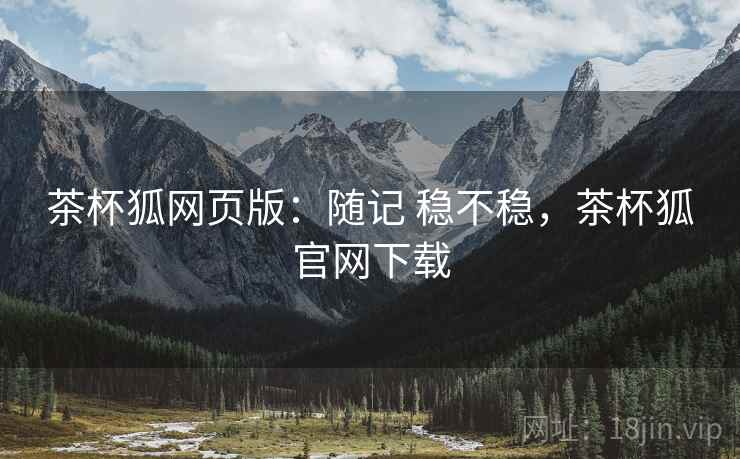 茶杯狐网页版：随记 稳不稳，茶杯狐官网下载