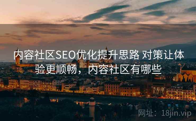 内容社区SEO优化提升思路 对策让体验更顺畅，内容社区有哪些