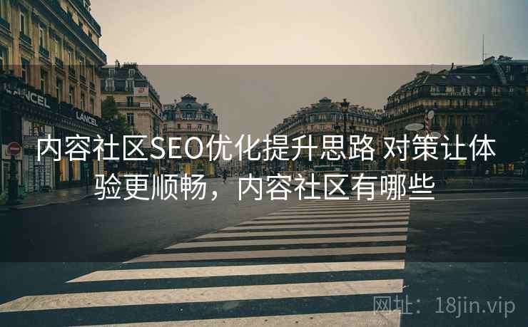 内容社区SEO优化提升思路 对策让体验更顺畅，内容社区有哪些