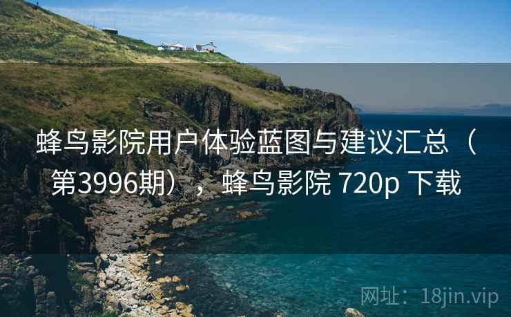 蜂鸟影院用户体验蓝图与建议汇总（第3996期），蜂鸟影院 720p 下载