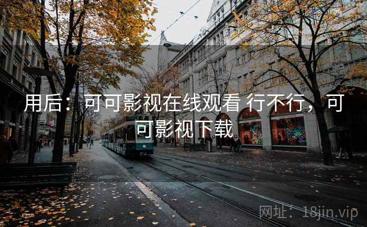 用后：可可影视在线观看 行不行，可可影视下载
