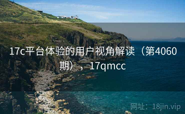 17c平台体验的用户视角解读（第4060期），17qmcc