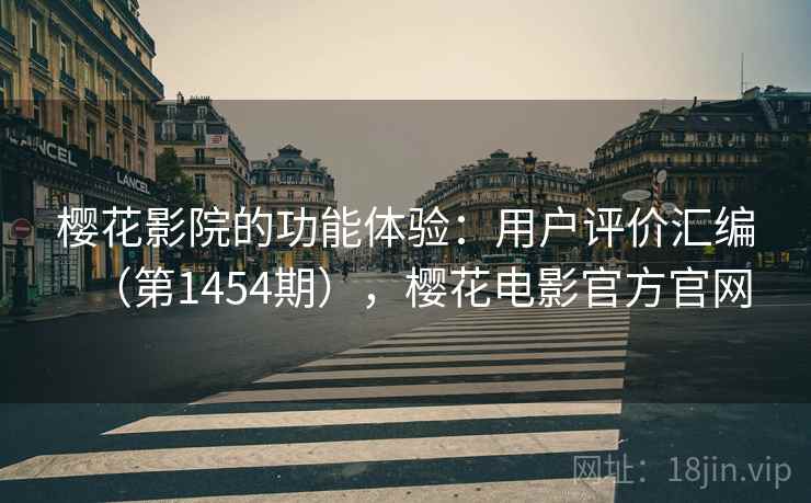 樱花影院的功能体验：用户评价汇编（第1454期），樱花电影官方官网