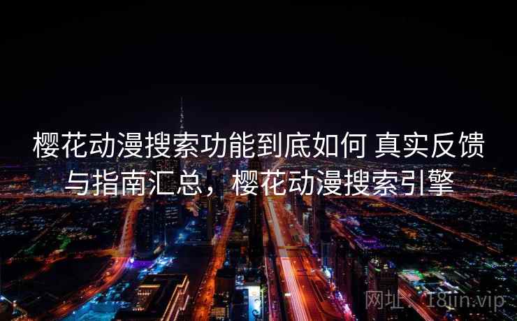 樱花动漫搜索功能到底如何 真实反馈与指南汇总，樱花动漫搜索引擎