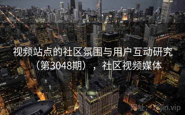 视频站点的社区氛围与用户互动研究（第3048期），社区视频媒体