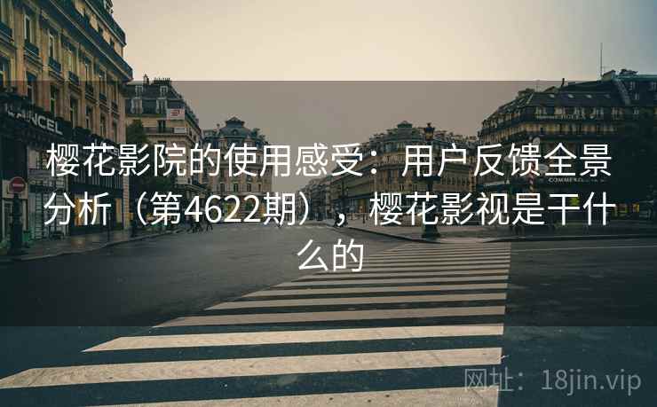 樱花影院的使用感受:用户反馈全景分析(第4622期),樱花影视是干什么的 樱花影院的使用感受:用户反馈全景分析(第4622期),樱花影视是干什么的