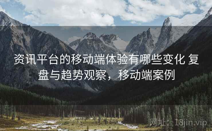 资讯平台的移动端体验有哪些变化 复盘与趋势观察，移动端案例