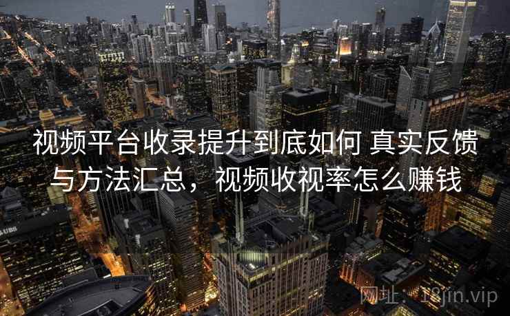 视频平台收录提升到底如何 真实反馈与方法汇总，视频收视率怎么赚钱