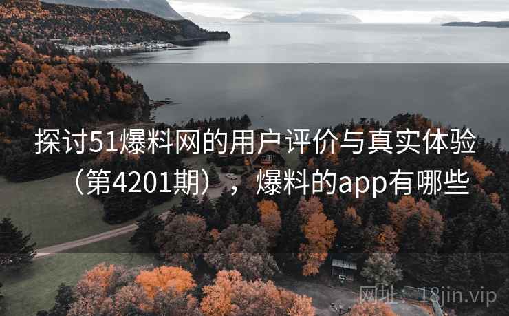 探讨51爆料网的用户评价与真实体验(第4201期),爆料的app有哪些 探讨51爆料网的用户评价与真实体验(第4201期),爆料的app有哪些