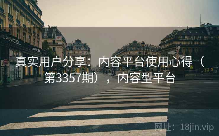 真实用户分享:内容平台使用心得(第3357期),内容型平台 真实用户分享:内容平台使用心得(第3357期),内容型平台