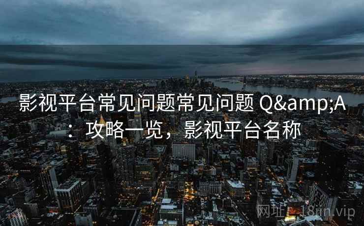 影视平台常见问题常见问题 Q&A：攻略一览，影视平台名称