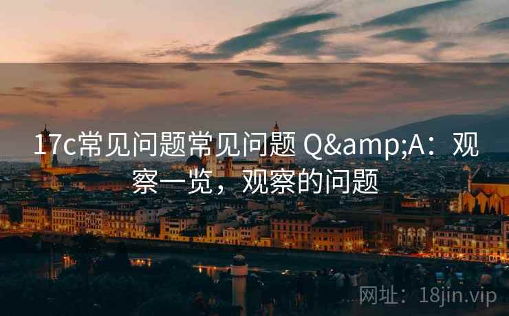 17c常见问题常见问题 Q&A：观察一览，观察的问题