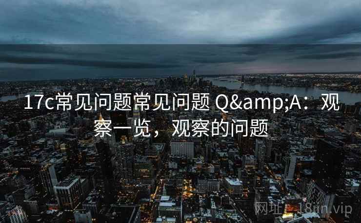 17c常见问题常见问题 Q&A：观察一览，观察的问题