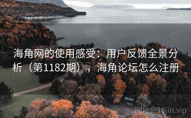 海角网的使用感受:用户反馈全景分析(第1182期),海角论坛怎么注册 海角网的使用感受:用户反馈全景分析(第1182期),海角论坛怎么注册