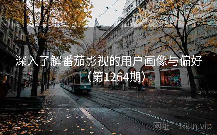 深入了解番茄影视的用户画像与偏好（第1264期）