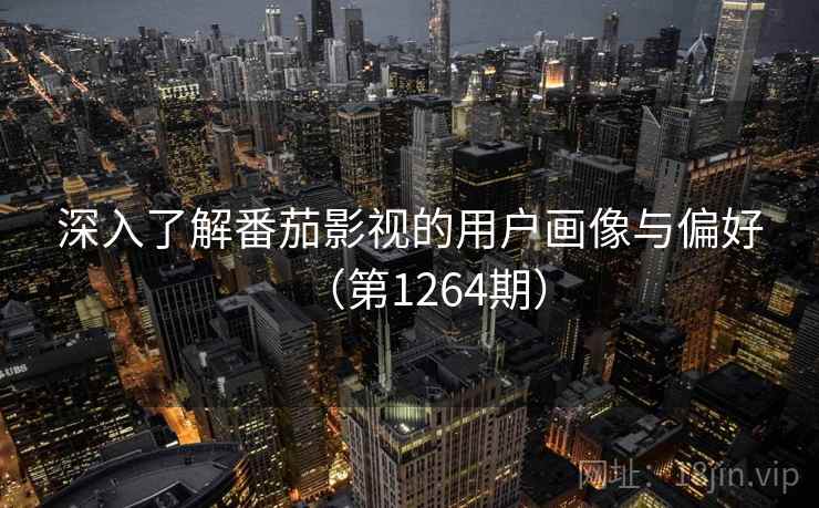 深入了解番茄影视的用户画像与偏好(第1264期) 深入了解番茄影视的用户画像与偏好(第1264期)