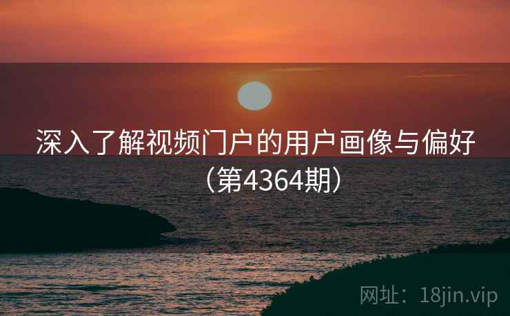 深入了解视频门户的用户画像与偏好（第4364期）
