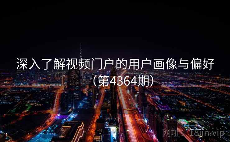 深入了解视频门户的用户画像与偏好（第4364期）