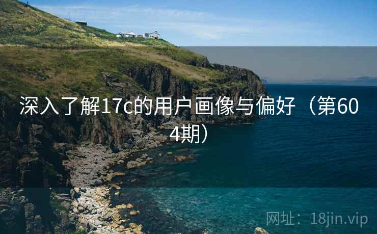 深入了解17c的用户画像与偏好（第604期）