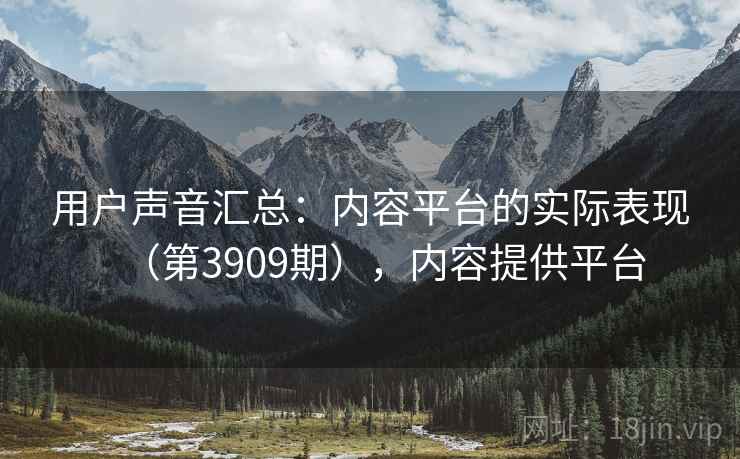 用户声音汇总：内容平台的实际表现（第3909期），内容提供平台