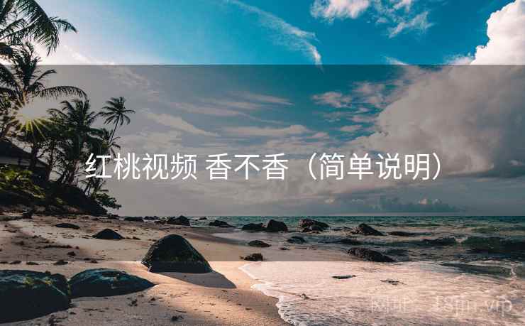 红桃视频 香不香（简单说明）